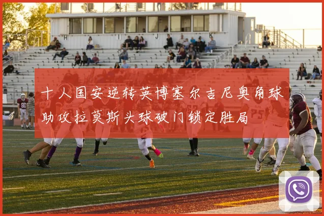 十人国安逆转英博塞尔吉尼奥角球助攻拉莫斯头球破门锁定胜局