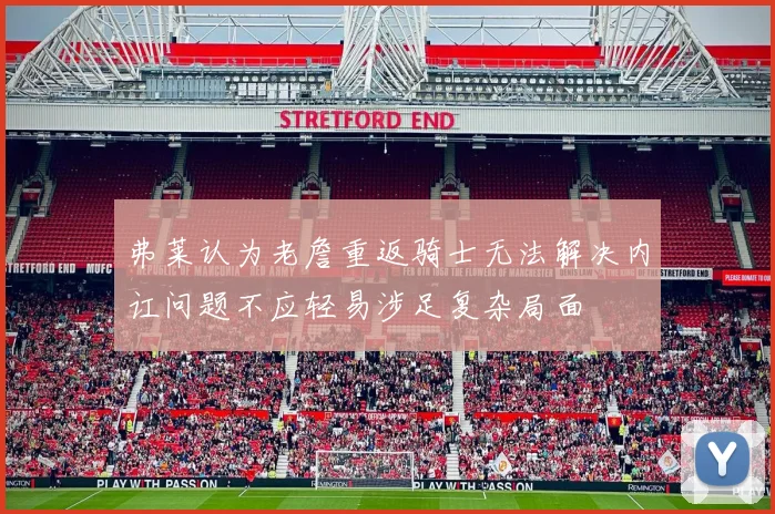 弗莱认为老詹重返骑士无法解决内讧问题不应轻易涉足复杂局面