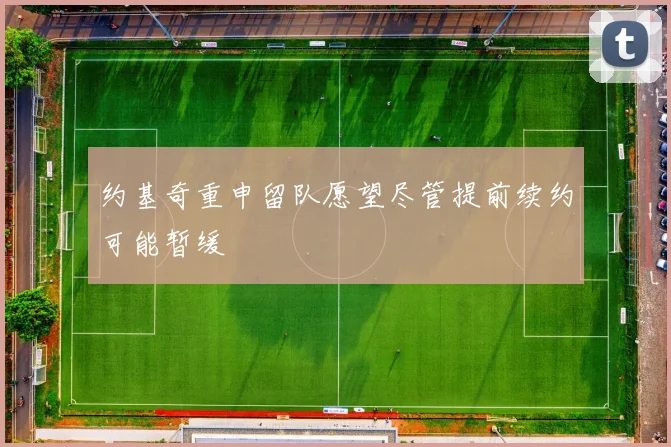 约基奇重申留队愿望尽管提前续约可能暂缓