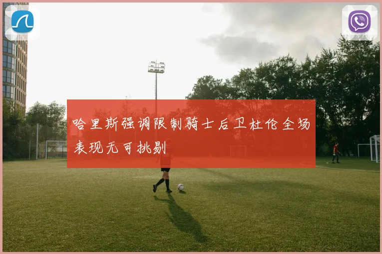 哈里斯强调限制骑士后卫杜伦全场表现无可挑剔