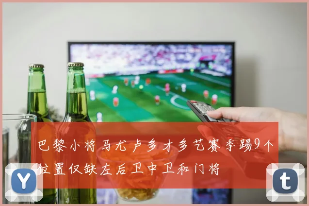 巴黎小将马尤卢多才多艺赛季踢9个位置仅缺左后卫中卫和门将