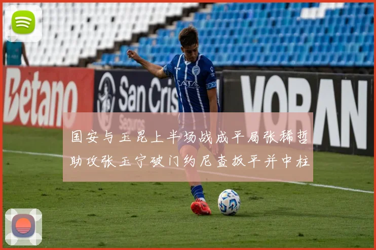 国安与玉昆上半场战成平局张稀哲助攻张玉宁破门约尼查扳平并中柱